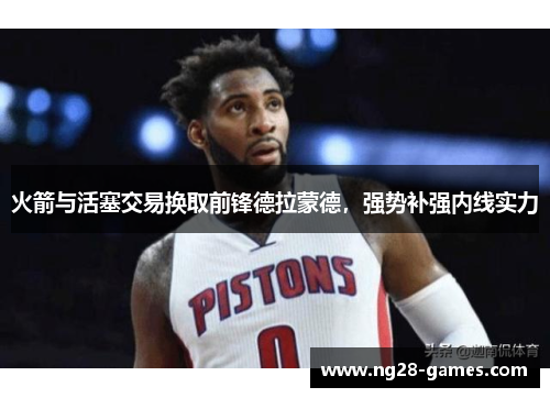 火箭与活塞交易换取前锋德拉蒙德，强势补强内线实力