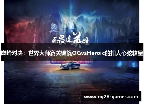 巅峰对决：世界大师赛关键战OGvsHeroic的扣人心弦较量